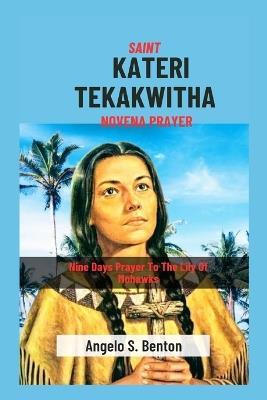 Saint Kateri Tekakwitha Novena Prayer: Nine Days Prayer To The Lily Of Mohawks - Angelo S Benton - cover