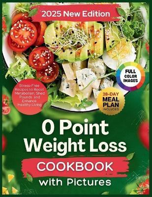 0 Point Weight Loss Cookbook With Pictures 2025: Stress-Free Recipes to Boost Metabolism, Shed Pounds and Enhance Healthy Living. 28-Day Meal Plan Included - Joseph Z William - cover