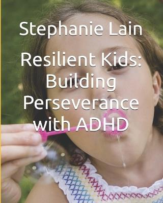 Resilient Kids: Building Perseverance with ADHD - Stephanie Lain - cover