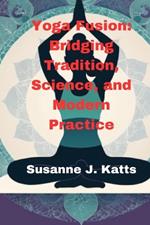 Yoga Fusion: Bridging Tradition, Science, and Modern Practice