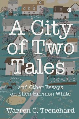 A City of Two Tales: and Other Essays on Ellen Harmon White - Warren C Trenchard - cover