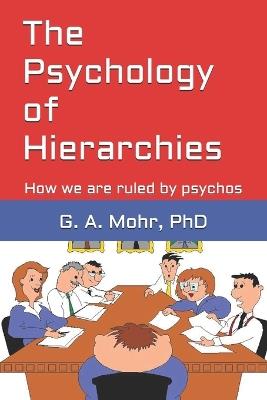 The Psychology of Hierarchies: How we are ruled by psychos - G A Mohr - cover