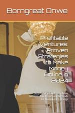 Profitable Ventures: Proven Strategies to Make Money Online in 2024: Step-by-Step Guides to Online Success - Top Trends and Methods for Maximizing Earnings