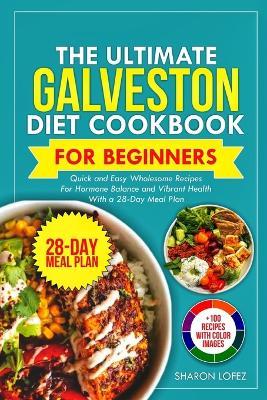 The Ultimate Galveston Diet Cookbook for Beginners: Quick and Easy Wholesome Recipes for Hormone Balance and Vibrant Health with a 28-Day Meal Plan. - Sharon Lofez - cover