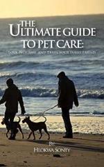 The Ultimate Guide to Pet Care: Love, Nurture, and Train Your Furry Friend