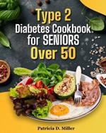 Type 2 Diabetes Cookbook for Seniors Over 50: 100+ Tasty, Easy Recipes to Manage Blood Sugar and Boost Energy.