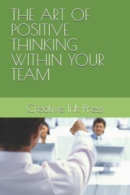 The Art of Positive Thinking Within Your Team - Creative Ink Press,Darya Yegorina - cover