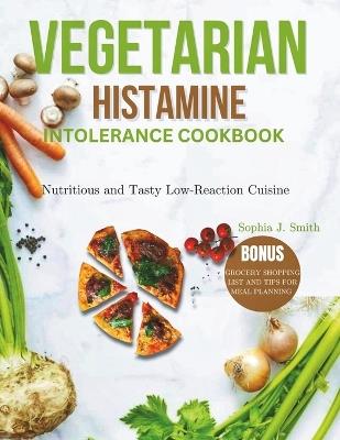 Vegetarian Histamine Intolerance Cookbook: Nutritious and Tasty Low-Reaction Cuisine - Sophia J Smith - cover