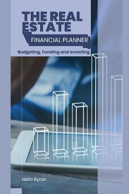 The Real Estate Financial Planner: Budgeting, Funding and Investing - Nella Byran - cover