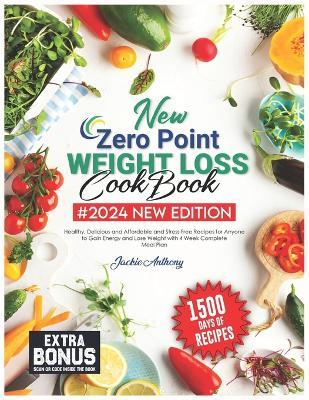 New Zero Point Weight Loss Cookbook: 1500 Days of Healthy, Delicious and Affordable and Stress Free Recipes for Anyone to Gain Energy and Lose Weight with 4 Week Complete Meal Plan - Jackie Anthony - cover