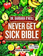 Dr. Barbara O'Neill Never Get Sick Bible: Discover natural methods for disease prevention, wellness tips, immune boosting, detox strategies, lifelong health, and immune support