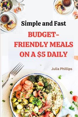 Simple And Fast Budget-Friendly Meals On A $5 Daily - Julia Phillips - cover