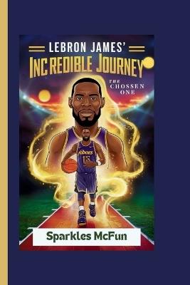 Lebron James' Incredible Journey: The Chosen One - Sparkles McFun - cover