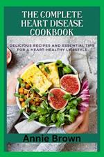 The Complete Heart Disease Cookbook: Delicious Recipes and Essential Tips for a Heart-Healthy Lifestyle