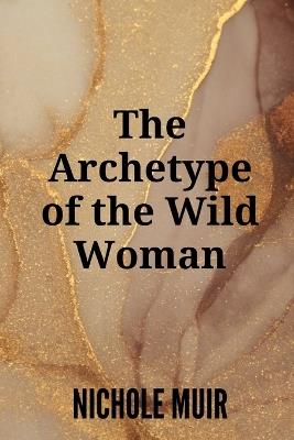 The Archetype of the Wild Woman - Nichole Muir - cover