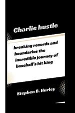 Charlie hustle: breaking records and boundaries the incredible journey of baseball's hit king