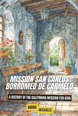 Mission San Carlos Borromeo de Carmelo: A History of the California Mission for Kids - Sarah Michaels - cover