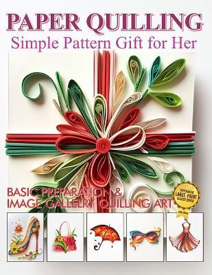 Paper Quilling Simple Pattern Gift for Her: Basic Preparation and Image Gallery Quilling Art - Julia Blish - cover