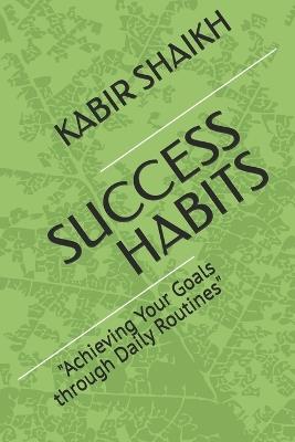 Success Habits: "Achieving Your Goals through Daily Routines" - Kabir Shaikh - cover