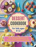 Dessert Cookbook for Kids Ages 8-12: 115+ Exciting Desserts to Make with Friends and Family