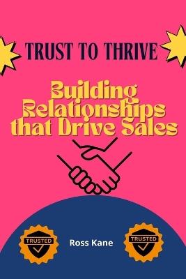 Trust to Thrive: Building Relationships that Drive Sales - Ross Kane - cover