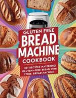 Gluten Free Bread Machine Cookbook: 115+ Recipes Mastering Gluten-Free Bread with Your Bread Machine