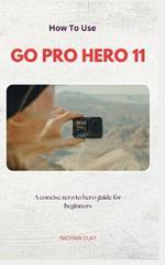 How to Use Gopro Hero 11: A Zero-To-Hero Guidebook on How to Use GoPro Hero 11 and everything you need to get the most out of your camera