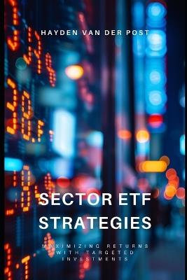 Sector ETF Strategies: Maximizing Returns with Targeted Investments - Reactive Publishing,Hayden Van Der Post - cover