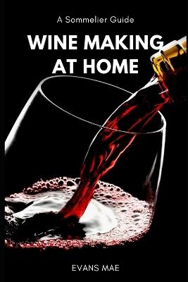 Wine Making at Home: A Sommelier Guide: Advanced Techniques - Reactive Publishing,Evans Mae - cover