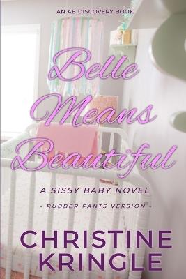 Belle Means Beautiful - Rubber Pants Edition: An ABDL/Sissy Baby Novel - Christine Kringle - cover