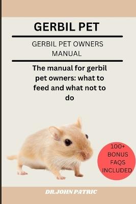 Gerbil Pet: The manual for gerbil pet owners: what to feed and what not to do - Dr John Patric - cover