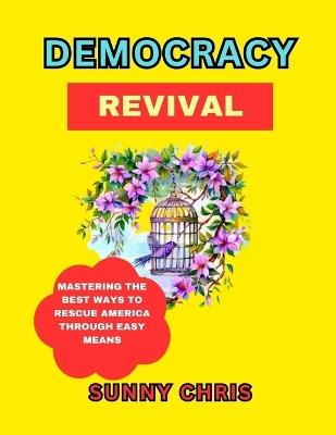 Democracy Revival: Mastering the Best Ways to Rescue America through Easy Means - Sunny Chris - cover