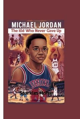 Michael Jordan: The Kid Who Never Gave Up - Sparkles McFun - cover