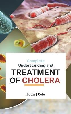 Complete Understanding and TREATMENT OF CHOLERA - Louis J Cole - cover