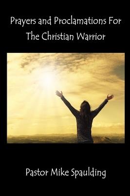 Prayers and Proclamations For The Christian Warrior - Mike Spaulding - cover