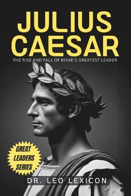 Julius Caesar: The Rise and Fall of Rome's Greatest Leader - Leo Lexicon - cover