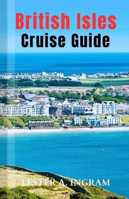 British Isles Cruise Guide: Explore Historic Cities, Dramatic Coastlines & Charming Villages - Lester A Ingram - cover