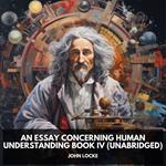 An Essay Concerning Human Understanding Book IV (Unabridged)