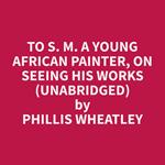 To S. M. A Young African Painter, On Seeing His Works (Unabridged)