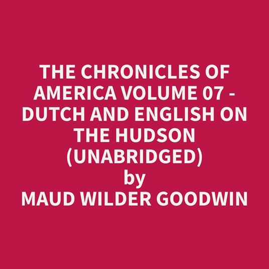 The Chronicles of America Volume 07 - Dutch and English on the Hudson (Unabridged)