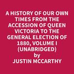 A History of Our Own Times From the Accession of Queen Victoria to the General Election of 1880, Volume I (Unabridged)