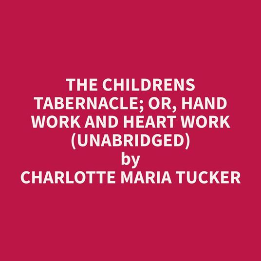 The Childrens Tabernacle; Or, Hand Work and Heart Work (Unabridged)