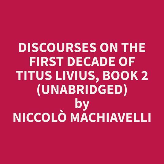 Discourses on the First Decade of Titus Livius, Book 2 (Unabridged)