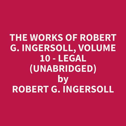 The Works of Robert G. Ingersoll, Volume 10 - Legal (Unabridged)