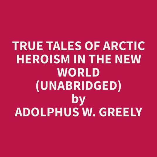 True Tales of Arctic Heroism in the New World (Unabridged)