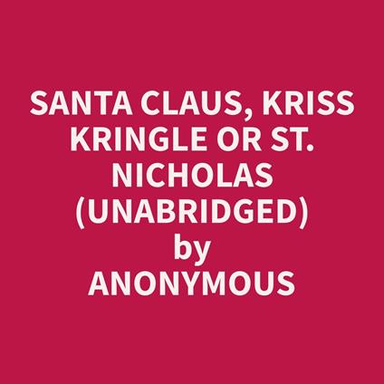 Santa Claus, Kriss Kringle or St. NIcholas (Unabridged)