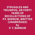 Struggles and Triumphs, or Forty Years of Recollections of P.T. Barnum, written (Unabridged)