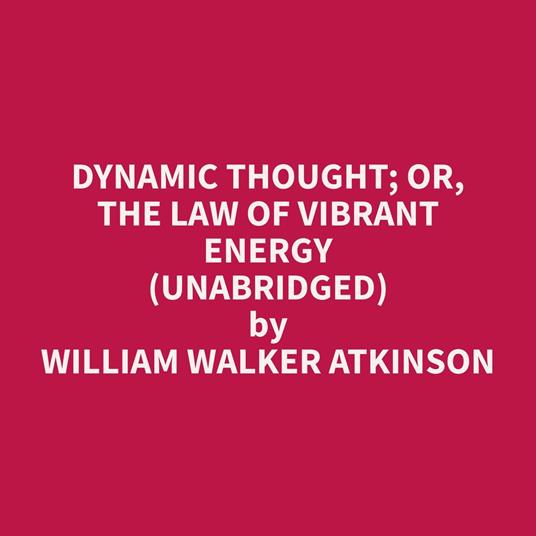 Dynamic Thought; Or, The Law of Vibrant Energy (Unabridged)