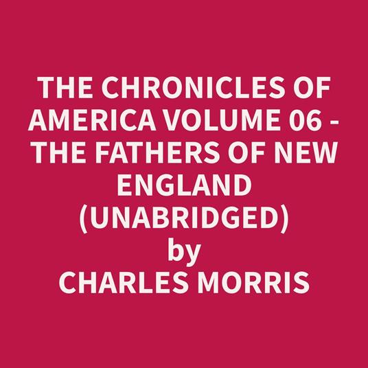 The Chronicles of America Volume 06 - The Fathers of New England (Unabridged)