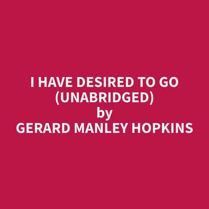 I Have Desired To Go (Unabridged)